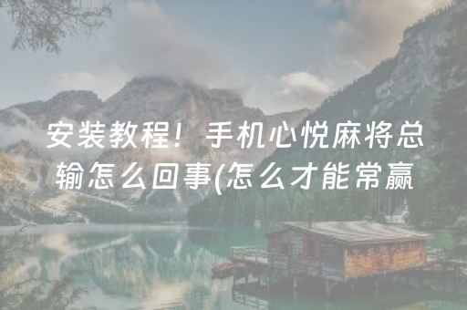 安装教程！手机心悦麻将总输怎么回事(怎么才能常赢)