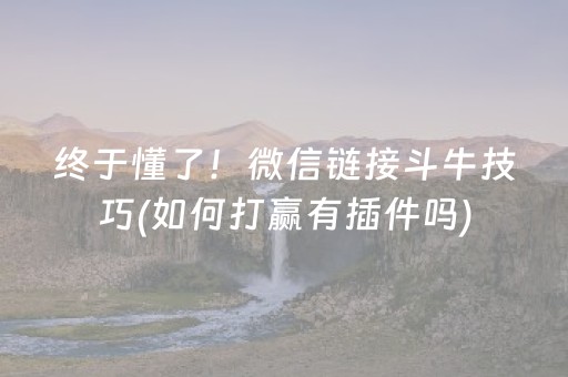 终于懂了！微信链接斗牛技巧(如何打赢有插件吗)