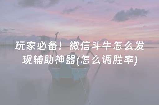 玩家必备！微信斗牛怎么发现辅助神器(怎么调胜率)