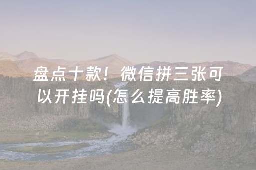 盘点十款！微信拼三张可以开挂吗(怎么提高胜率)