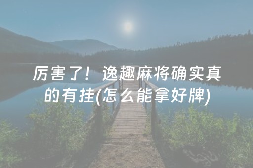 厉害了！逸趣麻将确实真的有挂(怎么能拿好牌)