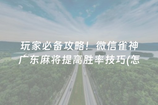 玩家必备攻略！微信雀神广东麻将提高胜率技巧(怎么打才会赢)