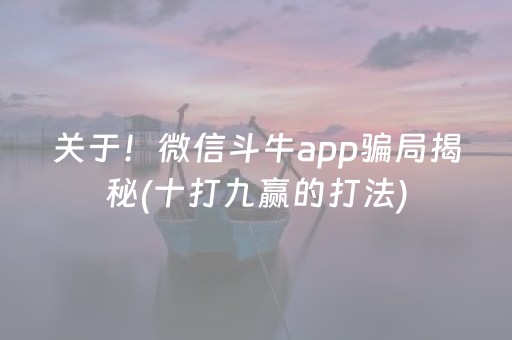 关于！微信斗牛app骗局揭秘(十打九赢的打法)