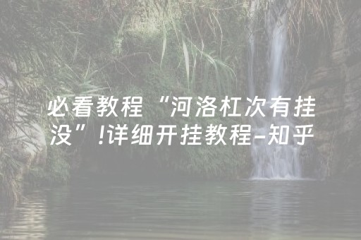 必看教程“河洛杠次有挂没”!详细开挂教程-知乎