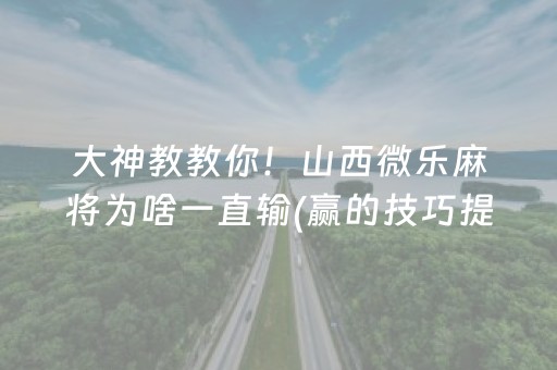 大神教教你！山西微乐麻将为啥一直输(赢的技巧提高胜率)