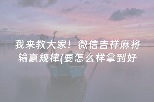 我来教大家！微信吉祥麻将输赢规律(要怎么样拿到好牌)