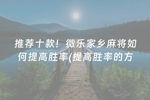 推荐十款！微乐家乡麻将如何提高胜率(提高胜率的方法)