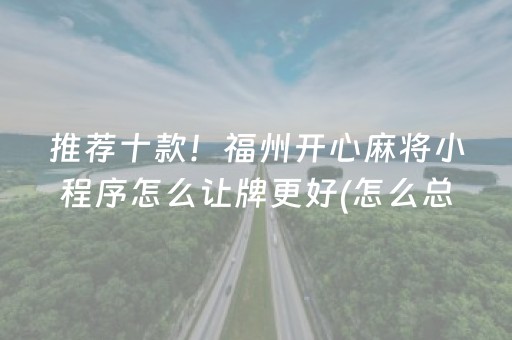 推荐十款！福州开心麻将小程序怎么让牌更好(怎么总输有什么猫腻)