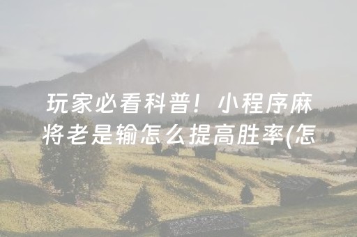 玩家必看科普！小程序麻将老是输怎么提高胜率(怎么让系统给自己好牌)