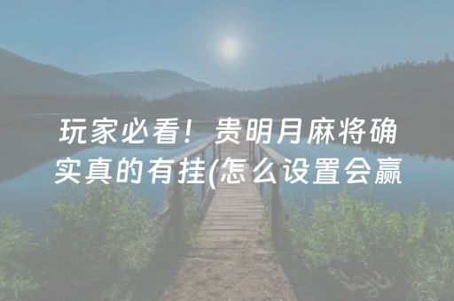 玩家必看！贵明月麻将确实真的有挂(怎么设置会赢)