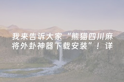 我来告诉大家“熊猫四川麻将外卦神器下载安装”！详细开挂教程（确实真的有挂)-知乎