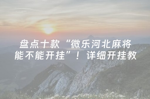 盘点十款“微乐河北麻将能不能开挂”！详细开挂教程（确实真的有挂)-知乎