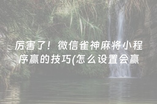 厉害了！微信雀神麻将小程序赢的技巧(怎么设置会赢)