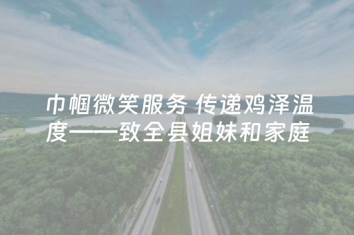 巾帼微笑服务 传递鸡泽温度——致全县姐妹和家庭的“鸡泽微笑”倡议书