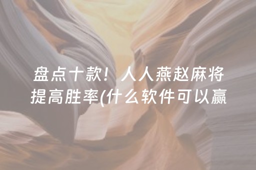 盘点十款！人人燕赵麻将提高胜率(什么软件可以赢)