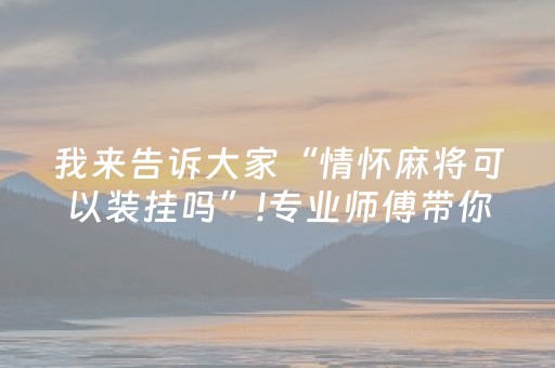 我来告诉大家“情怀麻将可以装挂吗”!专业师傅带你一起了解（详细教程）-知乎