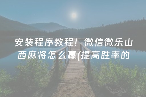 安装程序教程！微信微乐山西麻将怎么赢(提高胜率的方法)