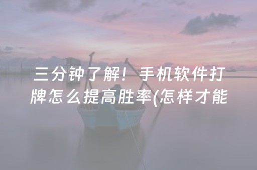 三分钟了解！手机软件打牌怎么提高胜率(怎样才能有好牌)