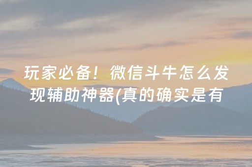 玩家必备！微信斗牛怎么发现辅助神器(真的确实是有挂)