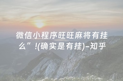 微信小程序旺旺麻将有挂么”!(确实是有挂)-知乎