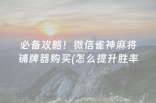 必备攻略！微信雀神麻将铺牌器购买(怎么提升胜率)