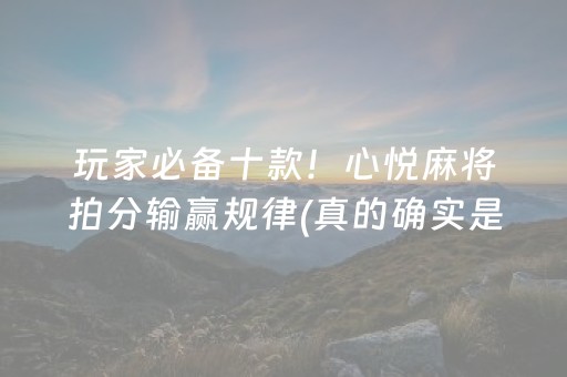 玩家必备十款！心悦麻将拍分输赢规律(真的确实是有挂)