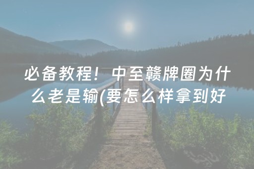 必备教程！中至赣牌圈为什么老是输(要怎么样拿到好牌)