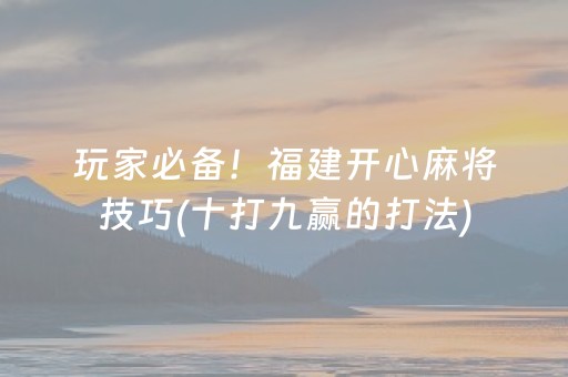 玩家必备！福建开心麻将技巧(十打九赢的打法)