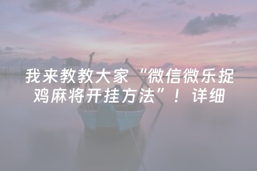 我来教教大家“微信微乐捉鸡麻将开挂方法”！详细开挂教程（确实真的有挂)-知乎