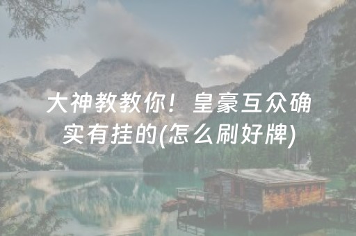 大神教教你！皇豪互众确实有挂的(怎么刷好牌)