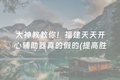 大神教教你！福建天天开心辅助器真的假的(提高胜率方法)