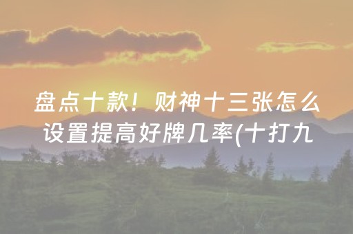 盘点十款！财神十三张怎么设置提高好牌几率(十打九赢的打法)