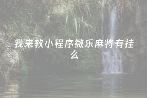 我来教小程序微乐麻将有挂么（微信微乐小程序麻将真的能开挂么其实另有马脚）