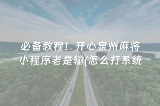 必备教程！开心泉州麻将小程序老是输(怎么打系统才能给好牌)