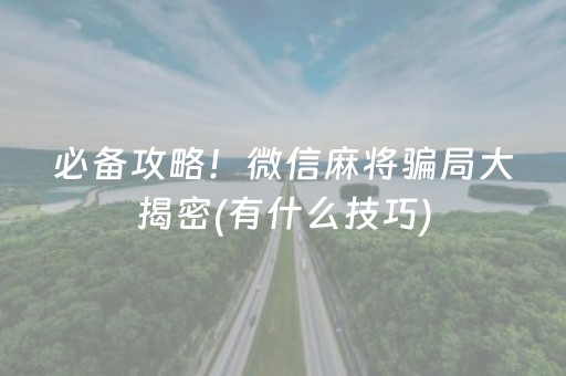 必备攻略！微信麻将骗局大揭密(有什么技巧)