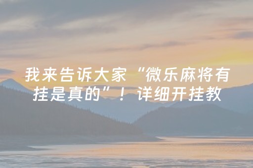 我来告诉大家“微乐麻将有挂是真的”！详细开挂教程（确实真的有挂)-知乎