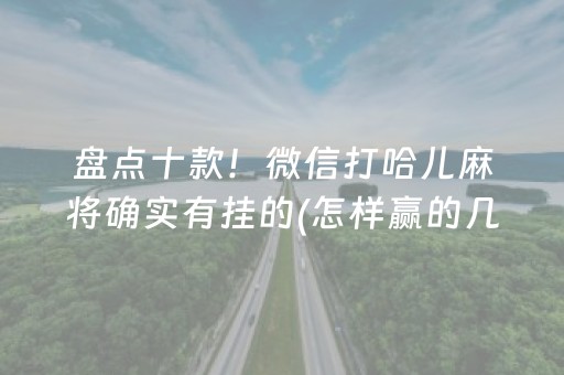 盘点十款！微信打哈儿麻将确实有挂的(怎样赢的几率大)