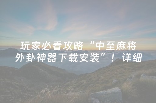 玩家必看攻略“中至麻将外卦神器下载安装”！详细开挂教程（确实真的有挂)-知乎