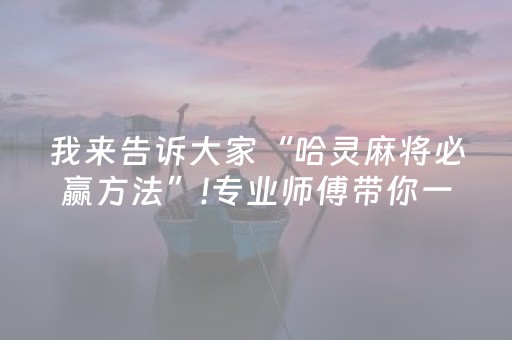 我来告诉大家“哈灵麻将必赢方法”!专业师傅带你一起了解（详细教程）-知乎