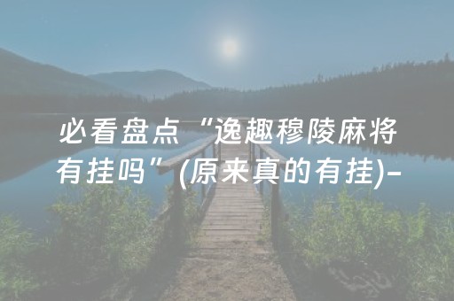 必看盘点“逸趣穆陵麻将有挂吗”(原来真的有挂)-知乎