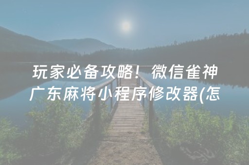 玩家必备攻略！微信雀神广东麻将小程序修改器(怎么提高胜率)