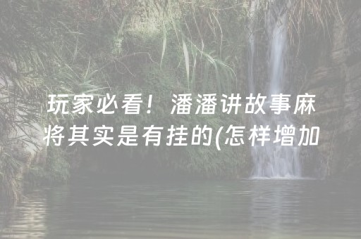 玩家必看！潘潘讲故事麻将其实是有挂的(怎样增加胜率)