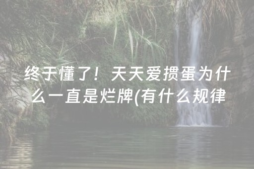 终于懂了！天天爱掼蛋为什么一直是烂牌(有什么规律吗)