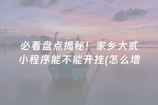 必看盘点揭秘！家乡大贰小程序能不能开挂(怎么增加胜率)