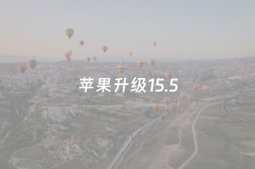 苹果升级15.5（苹果升级155怎么样）