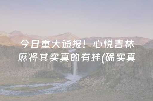 今日重大通报！心悦吉林麻将其实真的有挂(确实真有挂)