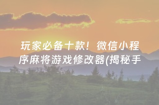 玩家必备十款！微信小程序麻将游戏修改器(揭秘手机上助赢软件)