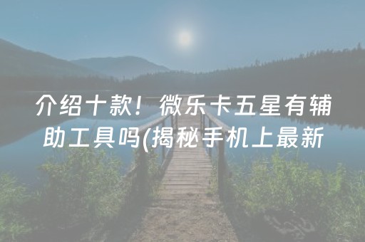 介绍十款！微乐卡五星有辅助工具吗(揭秘手机上最新神器下载)