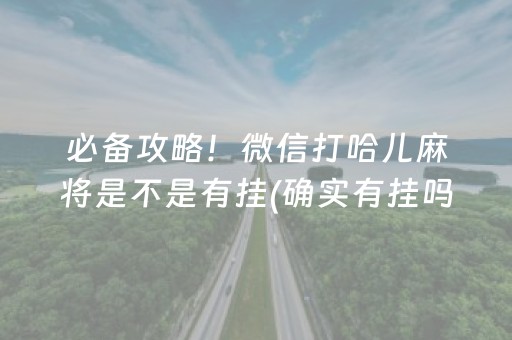 必备攻略！微信打哈儿麻将是不是有挂(确实有挂吗)