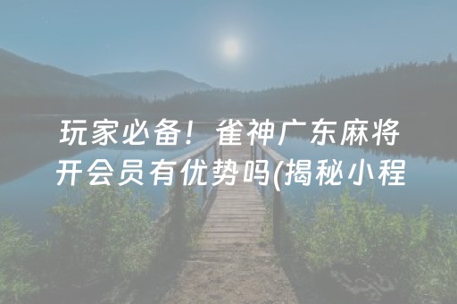 玩家必备！雀神广东麻将开会员有优势吗(揭秘小程序胜率到哪调)